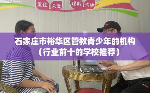 石家庄市裕华区管教青少年的机构(行业前十的学校推荐) 石家庄市裕华区管教青少年的机构(行业前十的学校推荐)