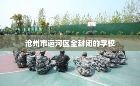 沧州市运河区全封闭的学校