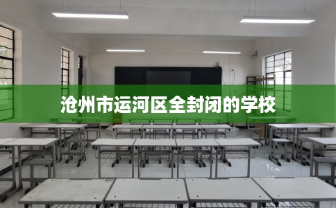 沧州市运河区全封闭的学校