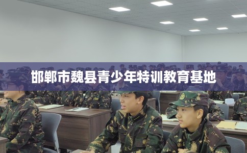 邯郸市魏县青少年特训教育基地