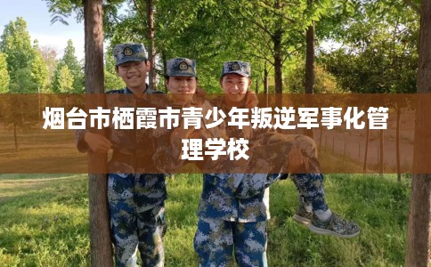 烟台市栖霞市青少年叛逆军事化管理学校 烟台市栖霞市青少年叛逆军事化管理学校