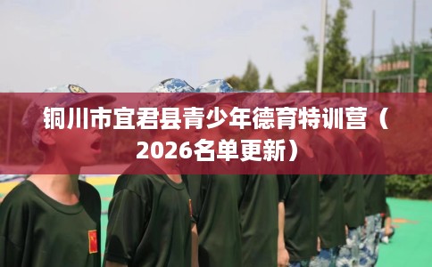 铜川市宜君县青少年德育特训营(2026名单更新) 铜川市宜君县青少年德育特训营(2026名单更新)