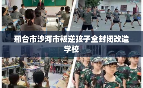 邢台市沙河市叛逆孩子全封闭改造学校 邢台市沙河市叛逆孩子全封闭改造学校