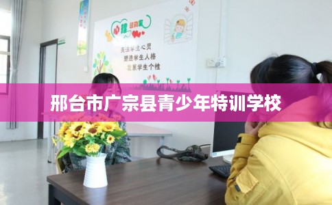 邢台市广宗县青少年特训学校
