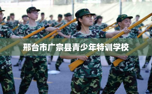 邢台市广宗县青少年特训学校