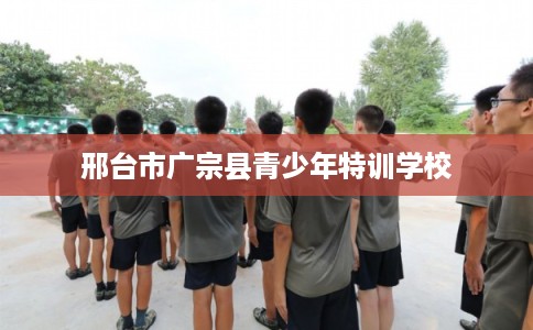邢台市广宗县青少年特训学校