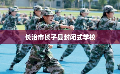长治市长子县封闭式学校