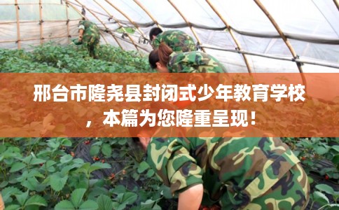 邢台市隆尧县封闭式少年教育学校，本篇为您隆重呈现！