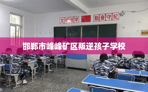邯郸市峰峰矿区叛逆孩子学校