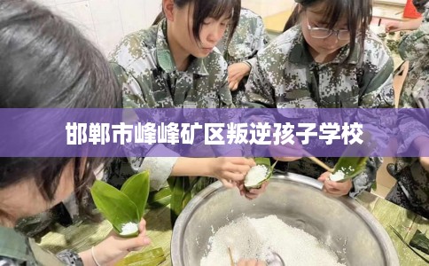 邯郸市峰峰矿区叛逆孩子学校