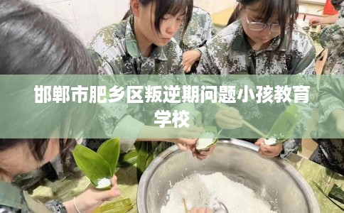 邯郸市肥乡区叛逆期问题小孩教育学校
