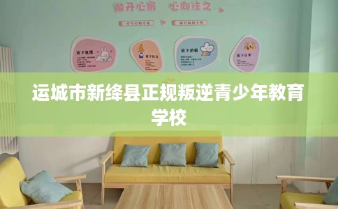 运城市新绛县正规叛逆青少年教育学校 运城市新绛县正规叛逆青少年教育学校