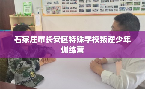 石家庄市长安区特殊学校叛逆少年训练营