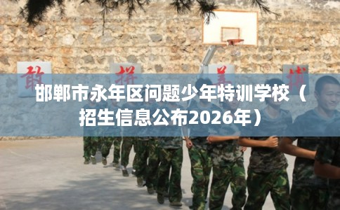 邯郸市永年区问题少年特训学校（招生信息公布2026年）
