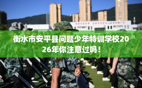 衡水市安平县问题少年特训学校2026年你注意过吗! 衡水市安平县问题少年特训学校2026年你注意过吗!