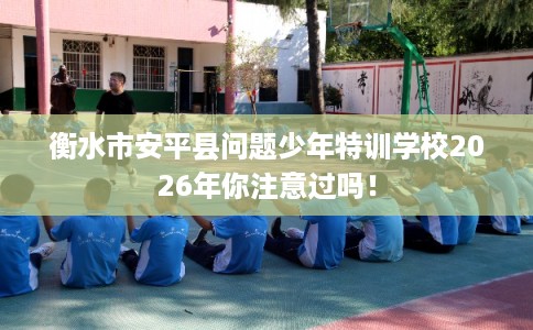衡水市安平县问题少年特训学校2026年你注意过吗! 衡水市安平县问题少年特训学校2026年你注意过吗!