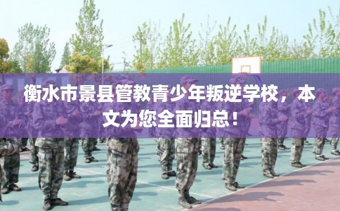 衡水市景县管教青少年叛逆学校，本文为您全面归总！