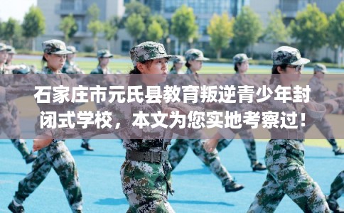 石家庄市元氏县教育叛逆青少年封闭式学校，本文为您实地考察过！