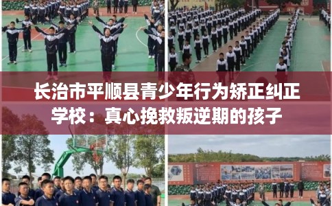 长治市平顺县青少年行为矫正纠正学校：真心挽救叛逆期的孩子