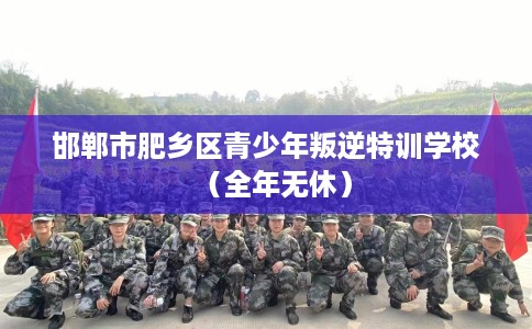邯郸市肥乡区青少年叛逆特训学校（全年无休）