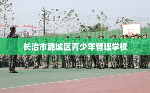 长治市潞城区青少年管理学校 长治市潞城区青少年管理学校