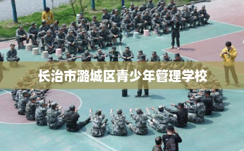 长治市潞城区青少年管理学校 长治市潞城区青少年管理学校