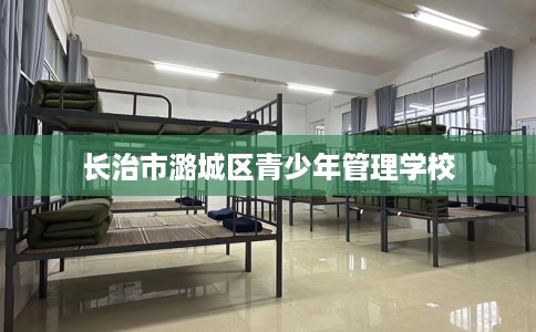 长治市潞城区青少年管理学校 长治市潞城区青少年管理学校