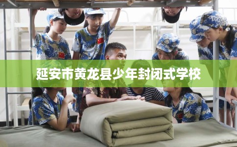 延安市黄龙县少年封闭式学校