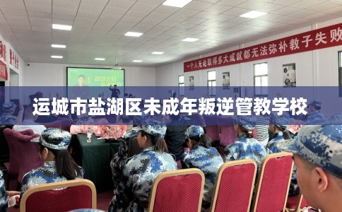 运城市盐湖区未成年叛逆管教学校