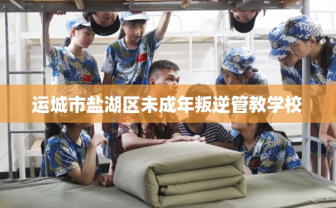 运城市盐湖区未成年叛逆管教学校