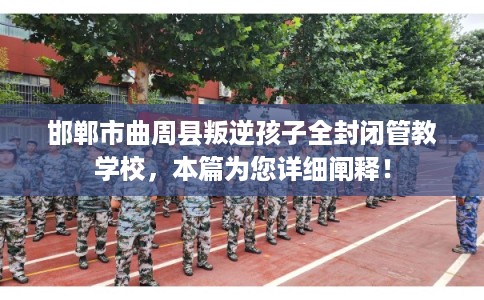 邯郸市曲周县叛逆孩子全封闭管教学校，本篇为您详细阐释！