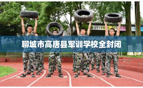 聊城市高唐县军训学校全封闭
