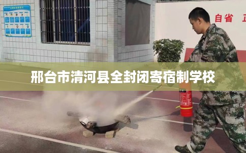 邢台市清河县全封闭寄宿制学校 邢台市清河县全封闭寄宿制学校