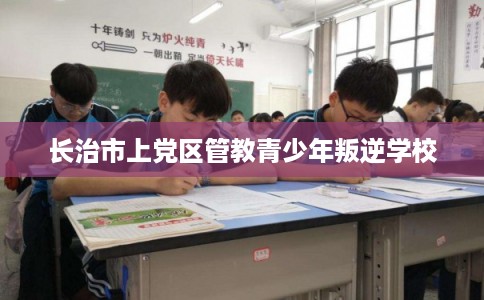 长治市上党区管教青少年叛逆学校