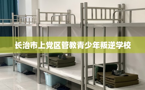 长治市上党区管教青少年叛逆学校