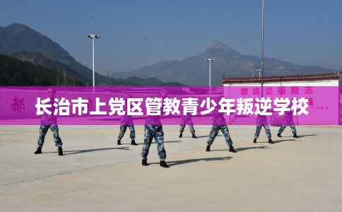 长治市上党区管教青少年叛逆学校