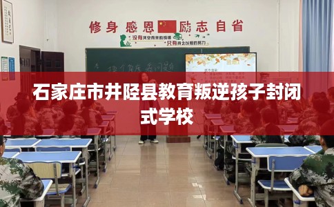 石家庄市井陉县教育叛逆孩子封闭式学校