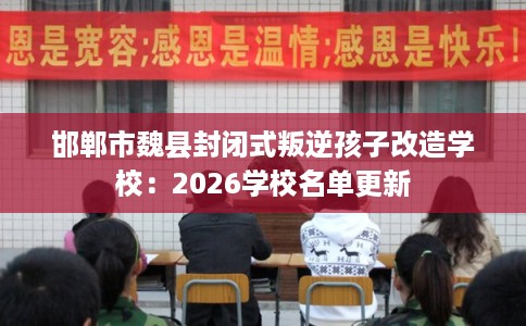 邯郸市魏县封闭式叛逆孩子改造学校:2026学校名单更新 邯郸市魏县封闭式叛逆孩子改造学校:2026学校名单更新