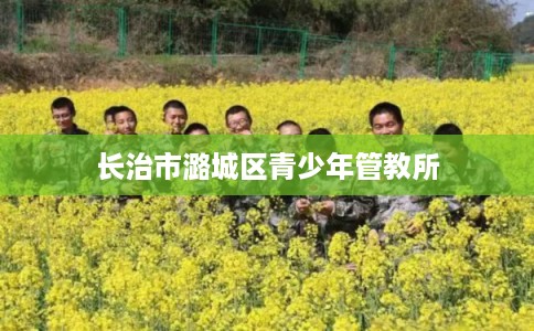 长治市潞城区青少年管教所 长治市潞城区青少年管教所