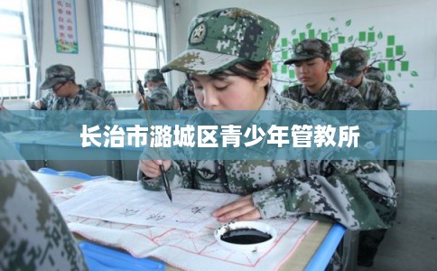 长治市潞城区青少年管教所 长治市潞城区青少年管教所