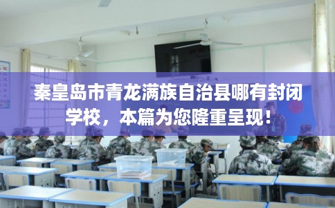 秦皇岛市青龙满族自治县哪有封闭学校，本篇为您隆重呈现！