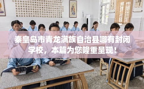 秦皇岛市青龙满族自治县哪有封闭学校，本篇为您隆重呈现！