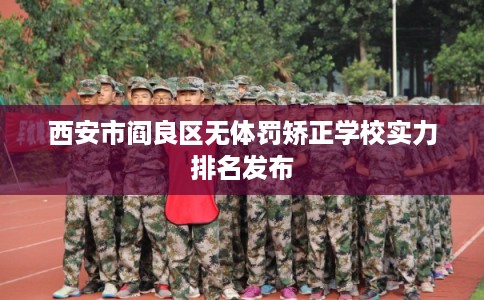 西安市阎良区无体罚矫正学校实力排名发布