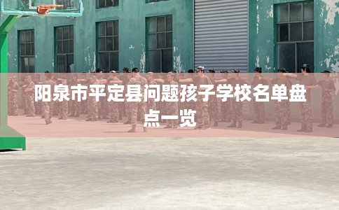 阳泉市平定县问题孩子学校名单盘点一览