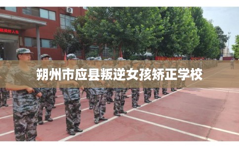 朔州市应县叛逆女孩矫正学校