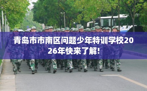 青岛市市南区问题少年特训学校2026年快来了解! 青岛市市南区问题少年特训学校2026年快来了解!