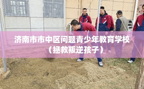 济南市市中区问题青少年教育学校(拯救叛逆孩子) 济南市市中区问题青少年教育学校(拯救叛逆孩子)