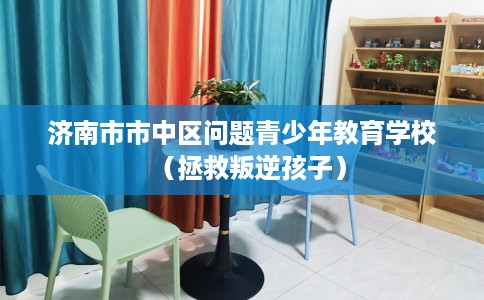 济南市市中区问题青少年教育学校(拯救叛逆孩子) 济南市市中区问题青少年教育学校(拯救叛逆孩子)
