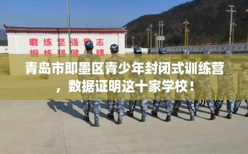 青岛市即墨区青少年封闭式训练营，数据证明这十家学校！