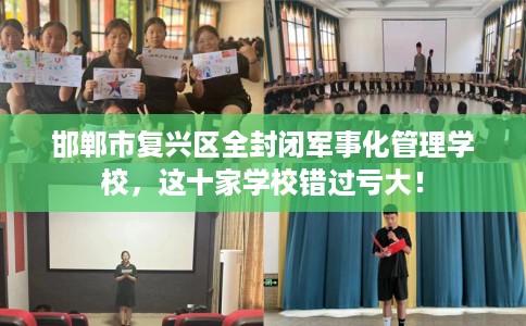 邯郸市复兴区全封闭军事化管理学校，这十家学校错过亏大！